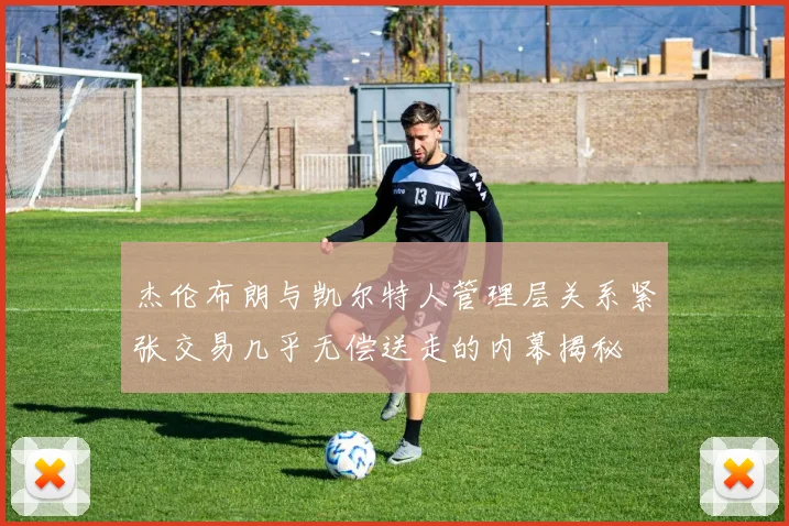 杰伦布朗与凯尔特人管理层关系紧张交易几乎无偿送走的内幕揭秘