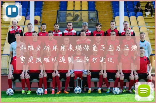 加维分析库库表现称皇马左后卫频繁更换难以遏制亚马尔进攻