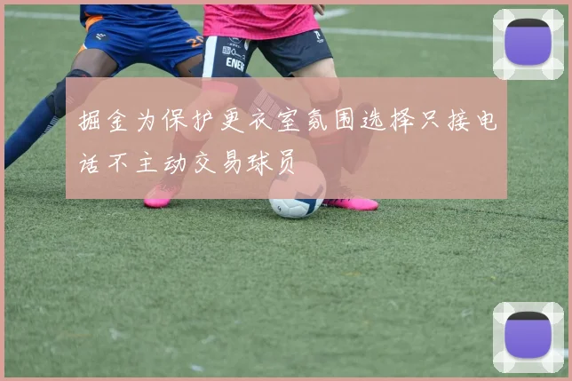 掘金为保护更衣室氛围选择只接电话不主动交易球员