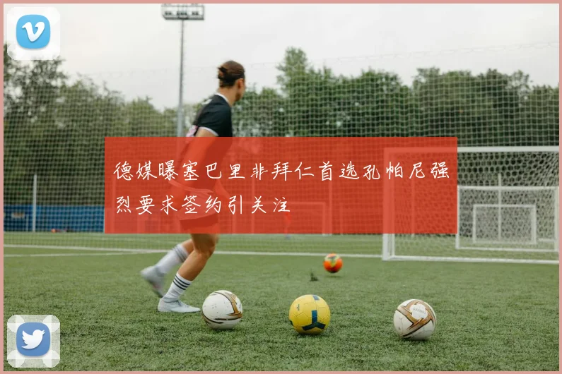 德媒曝塞巴里非拜仁首选孔帕尼强烈要求签约引关注
