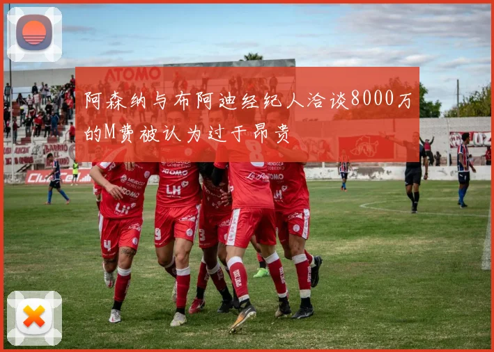 阿森纳与布阿迪经纪人洽谈8000万的M费被认为过于昂贵