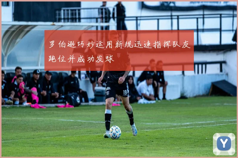 罗伯逊巧妙运用新规迅速指挥队友跑位并成功发球