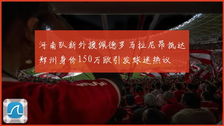 河南队新外援佩德罗马拉尼昂抵达郑州身价150万欧引发球迷热议